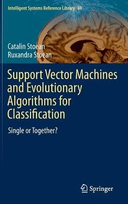 Support Vector Machines and Evolutionary Algorithms for Classification: Single or Together? - Catalin Stoean,Ruxandra Stoean - cover