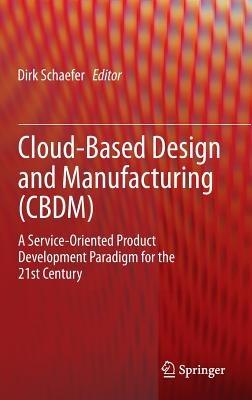 Cloud-Based Design and Manufacturing (CBDM): A Service-Oriented Product Development Paradigm for the 21st Century - cover