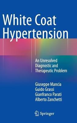 White Coat Hypertension: An Unresolved Diagnostic and Therapeutic Problem - Giuseppe Mancia,Guido Grassi,Gianfranco Parati - cover