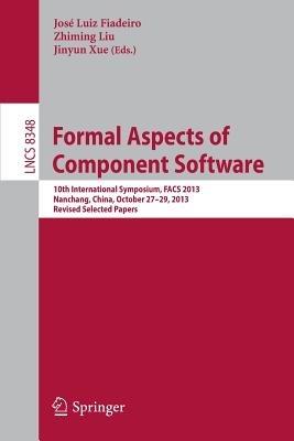 Formal Aspects of Component Software: 10th International Symposium, FACS 2013, Nanchang, China, October 27-29, 2013, Revised Selected Papers - cover