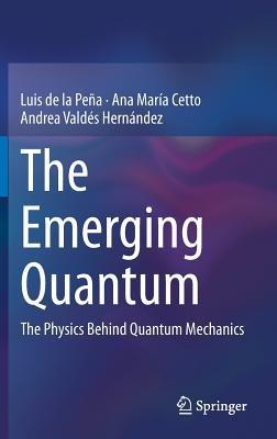 The Emerging Quantum: The Physics Behind Quantum Mechanics - Luis de la Peña,Ana María Cetto,Andrea Valdés Hernández - cover