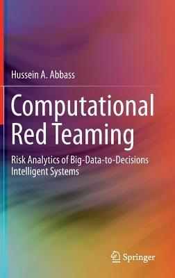Computational Red Teaming: Risk Analytics of Big-Data-to-Decisions Intelligent Systems - Hussein A. Abbass - cover