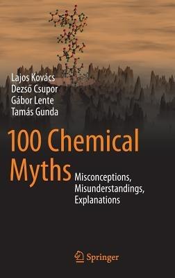 100 Chemical Myths: Misconceptions, Misunderstandings, Explanations - Lajos Kovács,Dezso Csupor,Gábor Lente - cover
