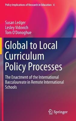 Global to Local Curriculum Policy Processes: The Enactment of the International Baccalaureate in Remote International Schools - Susan Ledger,Lesley Vidovich,Tom O'Donoghue - cover
