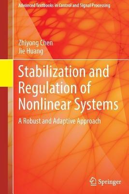 Stabilization and Regulation of Nonlinear Systems: A Robust and Adaptive Approach - Zhiyong Chen,Jie Huang - cover