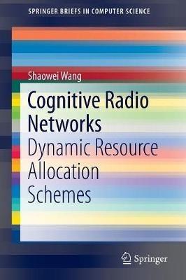 Cognitive Radio Networks: Dynamic Resource Allocation Schemes - Shaowei Wang - cover