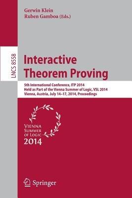 Interactive Theorem Proving: 5th International Conference, ITP 2014, Held as Part of the Vienna Summer of Logic, VSL 2014, Vienna, Austria, July 14-17, 2014, Proceedings - cover