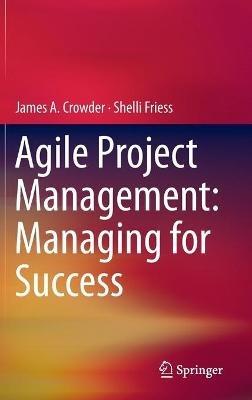 Agile Project Management: Managing for Success - James A. Crowder,Shelli Friess - cover