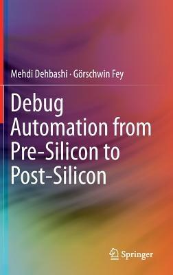 Debug Automation from Pre-Silicon to Post-Silicon - Mehdi Dehbashi,Görschwin Fey - cover