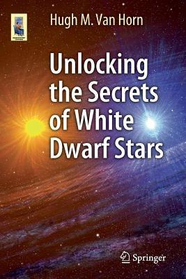 Unlocking the Secrets of White Dwarf Stars - Hugh M. Van Horn - cover