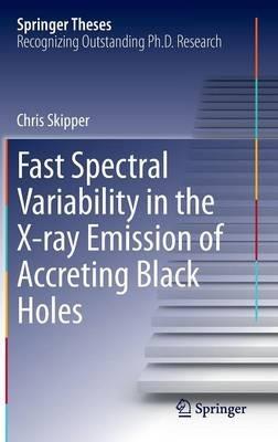 Fast Spectral Variability in the X-ray Emission of Accreting Black Holes - Chris Skipper - cover