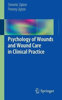 Psychology of Wounds and Wound Care in Clinical Practice - Dominic Upton,Penney Upton - cover