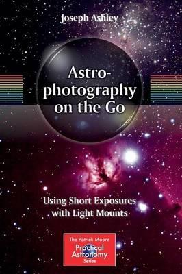 Astrophotography on the Go: Using Short Exposures with Light Mounts - Joseph Ashley - cover