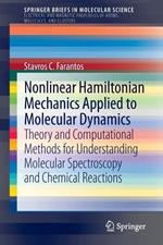 Nonlinear Hamiltonian Mechanics Applied to Molecular Dynamics: Theory and Computational Methods for Understanding Molecular Spectroscopy and Chemical Reactions
