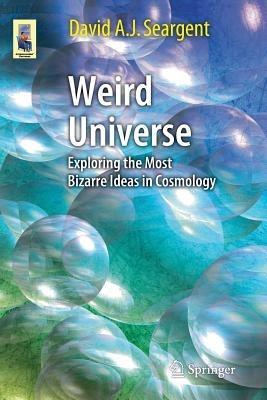 Weird Universe: Exploring the Most Bizarre Ideas in Cosmology - David A. J. Seargent - cover