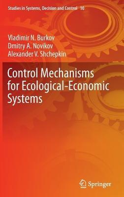 Control Mechanisms for Ecological-Economic Systems - Vladimir N. Burkov,Dmitry A. Novikov,Alexander V. Shchepkin - cover