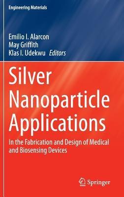 Silver Nanoparticle Applications: In the Fabrication and Design of Medical and Biosensing Devices - cover