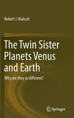 The Twin Sister Planets Venus and Earth: Why are they so different? - Robert J. Malcuit - cover
