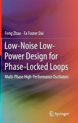 Low-Noise Low-Power Design for Phase-Locked Loops: Multi-Phase High-Performance Oscillators - Feng Zhao,Fa Foster Dai - cover