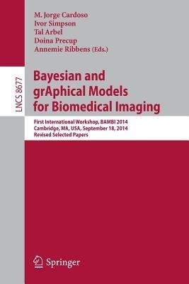 Bayesian and grAphical Models for Biomedical Imaging: First International Workshop, BAMBI 2014, Cambridge, MA, USA, September 18, 2014, Revised Selected Papers - cover