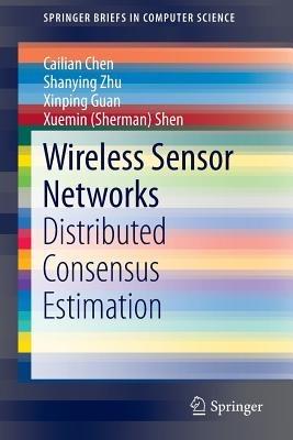 Wireless Sensor Networks: Distributed Consensus Estimation - Cailian Chen,Shanying Zhu,Xinping Guan - cover