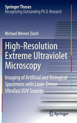 High-Resolution Extreme Ultraviolet Microscopy: Imaging of Artificial and Biological Specimens with Laser-Driven Ultrafast XUV Sources - Michael Werner Zürch - cover