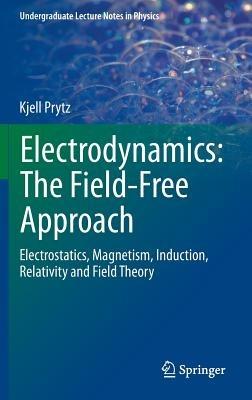 Electrodynamics: The Field-Free Approach: Electrostatics, Magnetism, Induction, Relativity and Field Theory - Kjell Prytz - cover