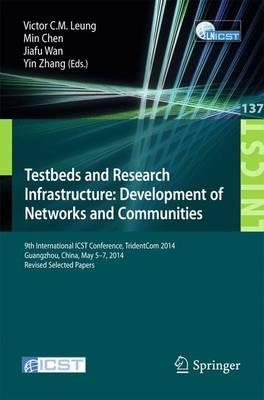 Testbeds and Research Infrastructure: Development of Networks and Communities: 9th International ICST Conference, TridentCom 2014, Guangzhou, China, May 5-7, 2014, Revised Selected Papers - cover