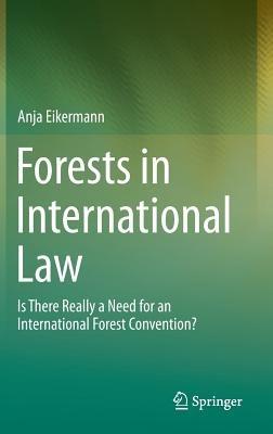 Forests in International Law: Is There Really a Need for an International Forest Convention? - Anja Eikermann - cover
