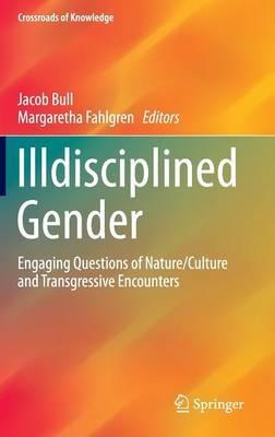 Illdisciplined Gender: Engaging Questions of Nature/Culture and Transgressive Encounters - cover