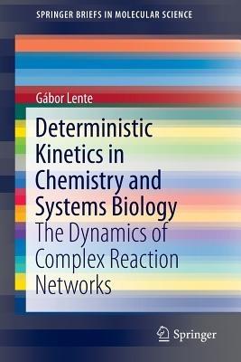 Deterministic Kinetics in Chemistry and Systems Biology: The Dynamics of Complex Reaction Networks - Gábor Lente - cover