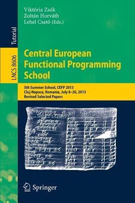 Central European Functional Programming School: 5th Summer School, CEFP 2013, Cluj-Napoca, Romania, July 8-20, 2013, Revised Selected Papers - cover