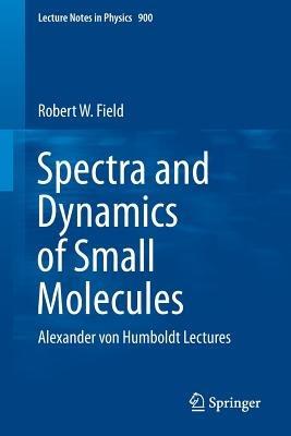 Spectra and Dynamics of Small Molecules: Alexander von Humboldt Lectures - Robert W. Field - cover