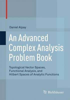 An Advanced Complex Analysis Problem Book: Topological Vector Spaces, Functional Analysis, and Hilbert Spaces of Analytic Functions - Daniel Alpay - cover