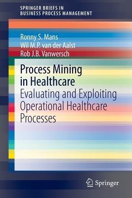 Process Mining in Healthcare: Evaluating and Exploiting Operational Healthcare Processes - Ronny S. Mans,Wil M. P. van der Aalst,Rob J. B. Vanwersch - cover