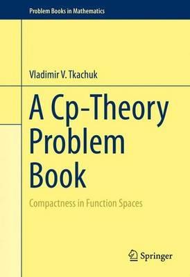 A Cp-Theory Problem Book: Compactness in Function Spaces - Vladimir V. Tkachuk - cover