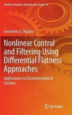 Nonlinear Control and Filtering Using Differential Flatness Approaches: Applications to Electromechanical Systems - Gerasimos G. Rigatos - cover