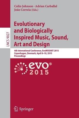 Evolutionary and Biologically Inspired Music, Sound, Art and Design: 4th International Conference, EvoMUSART 2015, Copenhagen, Denmark, April 8-10, 2015, Proceedings - cover