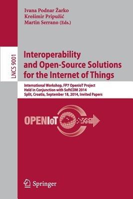 Interoperability and Open-Source Solutions for the Internet of Things: International Workshop, FP7 OpenIoT Project, Held in Conjunction with SoftCOM 2014, Split, Croatia, September 18, 2014, Invited Papers - cover
