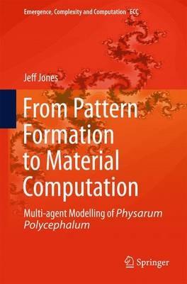 From Pattern Formation to Material Computation: Multi-agent Modelling of Physarum Polycephalum - Jeff Jones - cover