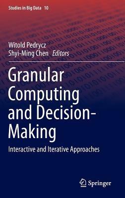 Granular Computing and Decision-Making: Interactive and Iterative Approaches - cover