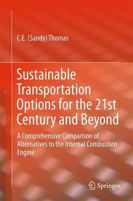 Sustainable Transportation Options for the 21st Century and Beyond: A Comprehensive Comparison of Alternatives to the Internal Combustion Engine - C.E (Sandy) Thomas - cover