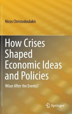 How Crises Shaped Economic Ideas and Policies: Wiser After the Events? - Nicos Christodoulakis - cover