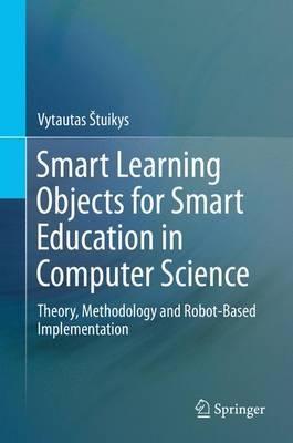 Smart Learning Objects for Smart Education in Computer Science: Theory, Methodology and Robot-Based Implementation - Vytautas Štuikys - cover
