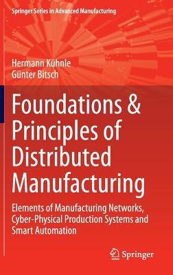 Foundations & Principles of Distributed Manufacturing: Elements of Manufacturing Networks, Cyber-Physical Production Systems and Smart Automation - Hermann Kühnle,Günter Bitsch - cover