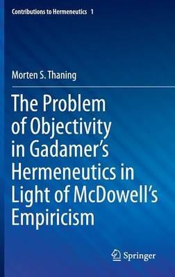 The Problem of Objectivity in Gadamer's Hermeneutics in Light of McDowell's Empiricism - Morten S. Thaning - cover