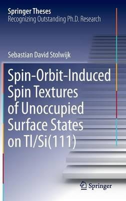 Spin-Orbit-Induced Spin Textures of Unoccupied Surface States on Tl/Si(111) - Sebastian David Stolwijk - cover