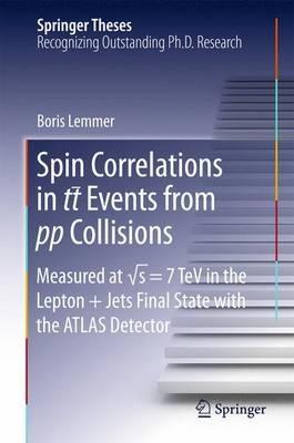 Spin Correlations in tt Events from pp Collisions: Measured at vs = 7 TeV in the Lepton+Jets Final State with the ATLAS Detector - Boris Lemmer - cover