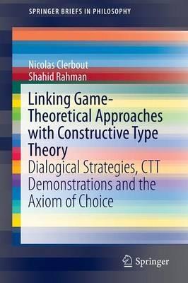 Linking Game-Theoretical Approaches with Constructive Type Theory: Dialogical Strategies, CTT demonstrations and the Axiom of Choice - Nicolas Clerbout,Shahid Rahman - cover