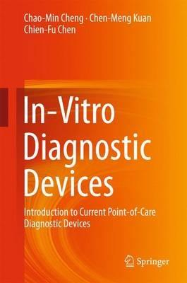 In-Vitro Diagnostic Devices: Introduction to Current Point-of-Care Diagnostic Devices - Chao-Min Cheng,Chen-Meng Kuan,Chien-Fu Chen - cover